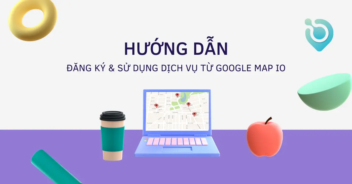 Hướng dẫn đăng ký sử dụng dịch vụ Google Map IO